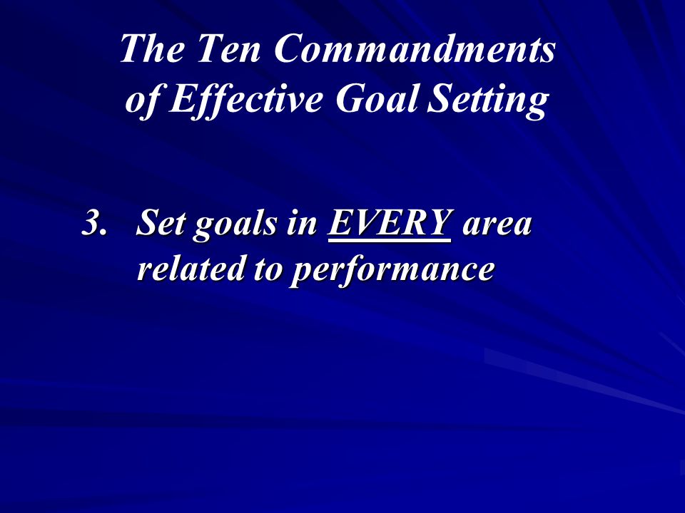 The Ten Commandments of Effective Goal Setting 3.Set goals in EVERY area related to performance