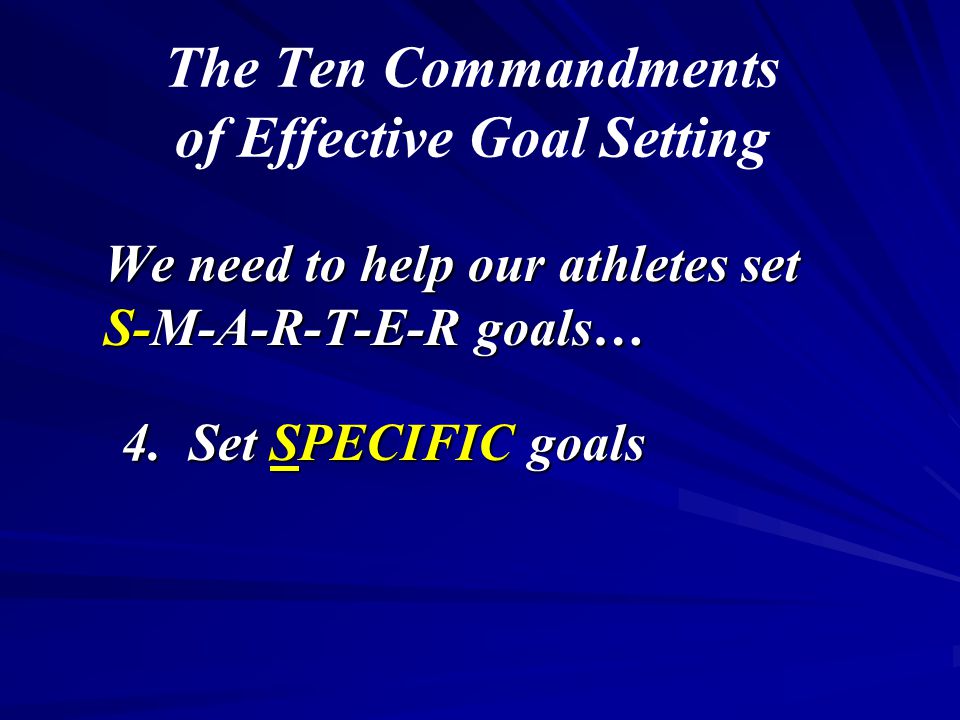 The Ten Commandments of Effective Goal Setting We need to help our athletes set S-M-A-R-T-E-R goals… 4.