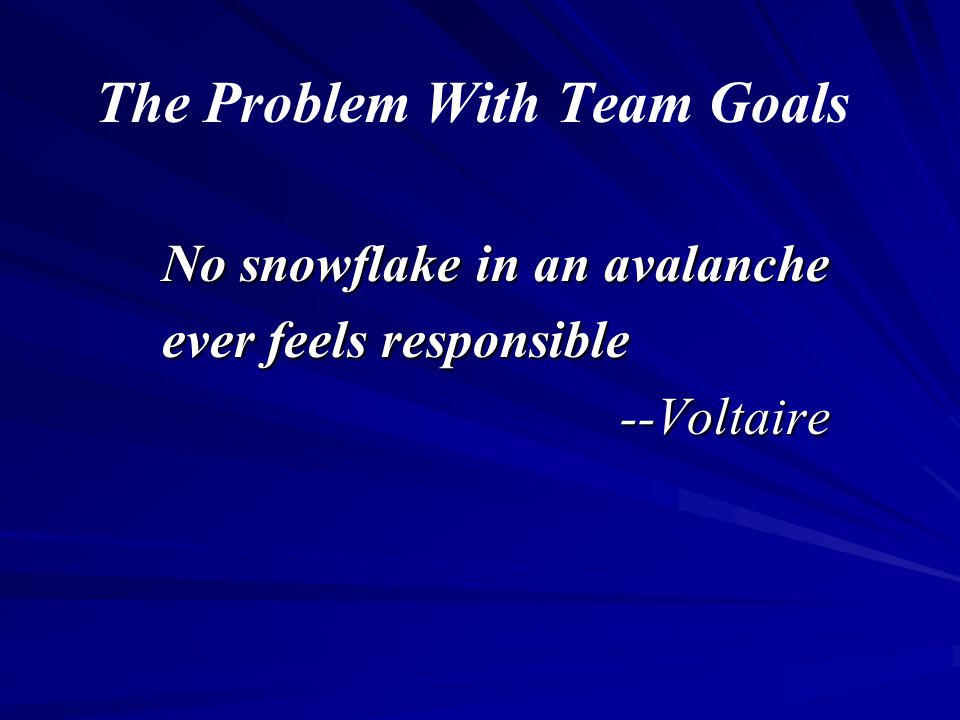 The Problem With Team Goals No snowflake in an avalanche ever feels responsible --Voltaire