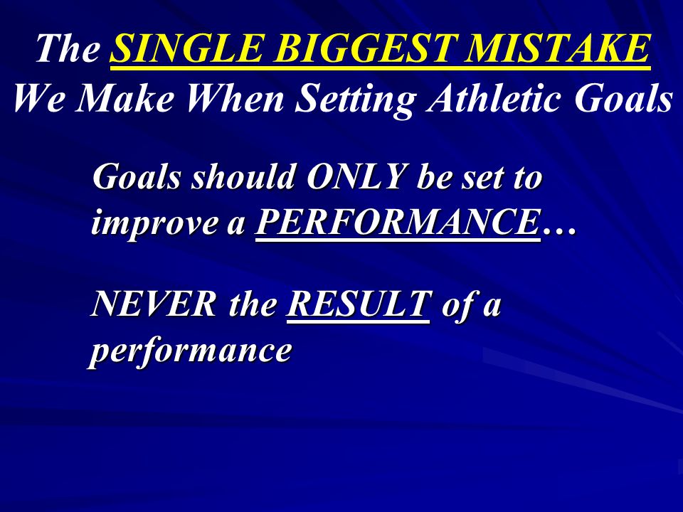The SINGLE BIGGEST MISTAKE We Make When Setting Athletic Goals Goals should ONLY be set to improve a PERFORMANCE… NEVER the RESULT of a performance