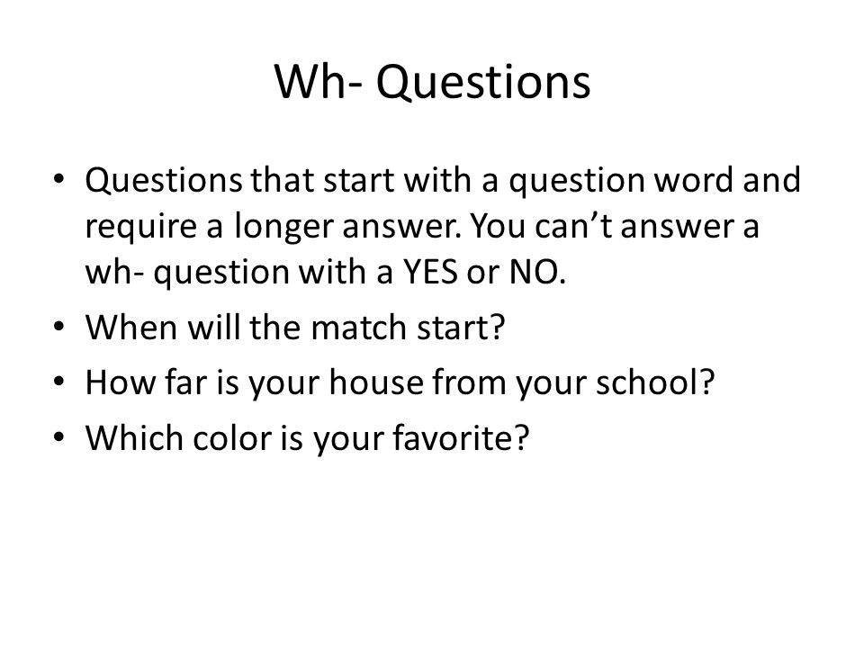 Wh- Questions Questions that start with a question word and require a longer answer.