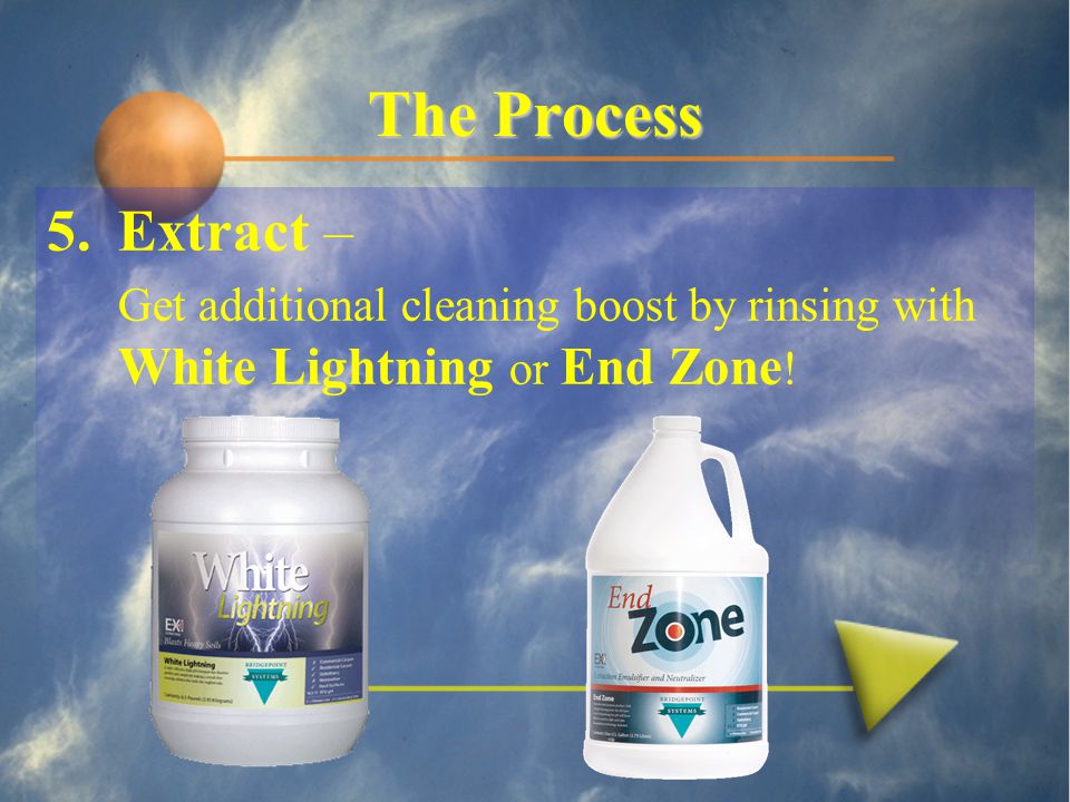 The Process 5.Extract – Get additional cleaning boost by rinsing with White Lightning or End Zone !
