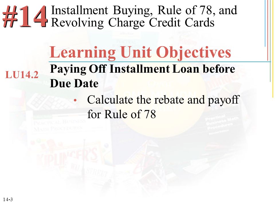 14-3 Calculate the rebate and payoff for Rule of 78 Installment Buying, Rule of 78, and Revolving Charge Credit Cards #14 Learning Unit Objectives Paying Off Installment Loan before Due Date LU14.2