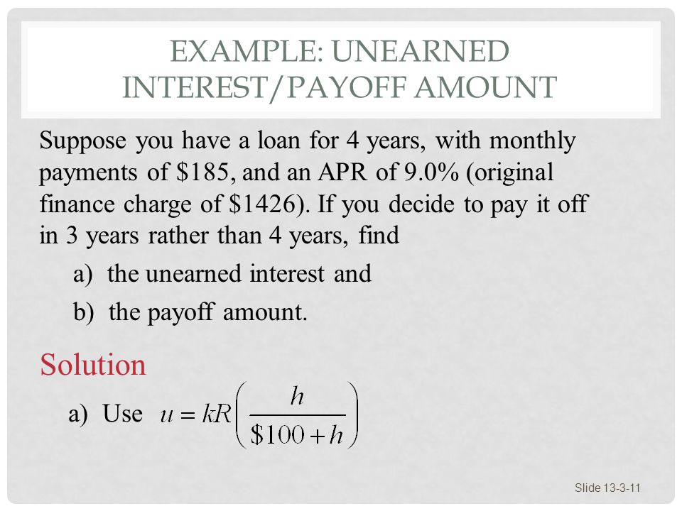 EXAMPLE: UNEARNED INTEREST/PAYOFF AMOUNT Slide Suppose you have a loan for 4 years, with monthly payments of $185, and an APR of 9.0% (original finance charge of $1426).
