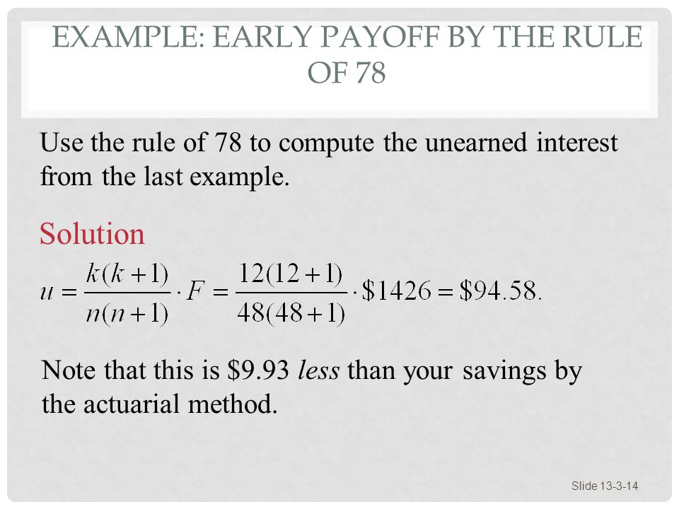 EXAMPLE: EARLY PAYOFF BY THE RULE OF 78 Slide Use the rule of 78 to compute the unearned interest from the last example.