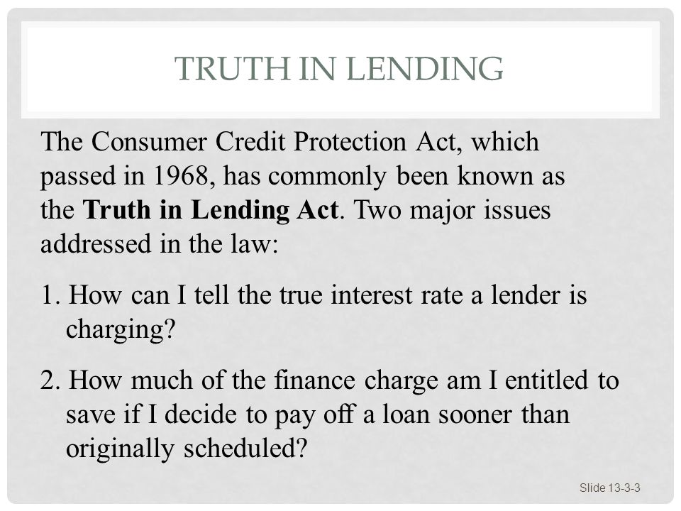 TRUTH IN LENDING Slide The Consumer Credit Protection Act, which passed in 1968, has commonly been known as the Truth in Lending Act.