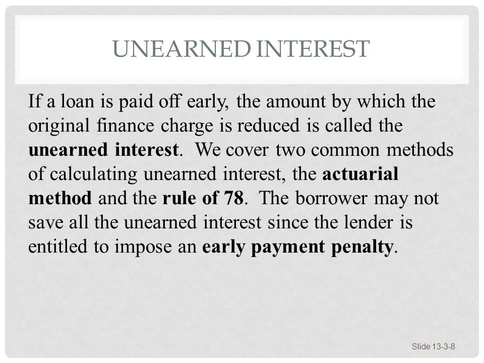 UNEARNED INTEREST Slide If a loan is paid off early, the amount by which the original finance charge is reduced is called the unearned interest.