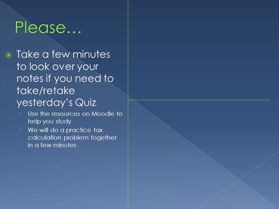  Take a few minutes to look over your notes if you need to take/retake yesterday’s Quiz › Use the resources on Moodle to help you study › We will do a practice tax calculation problem together in a few minutes