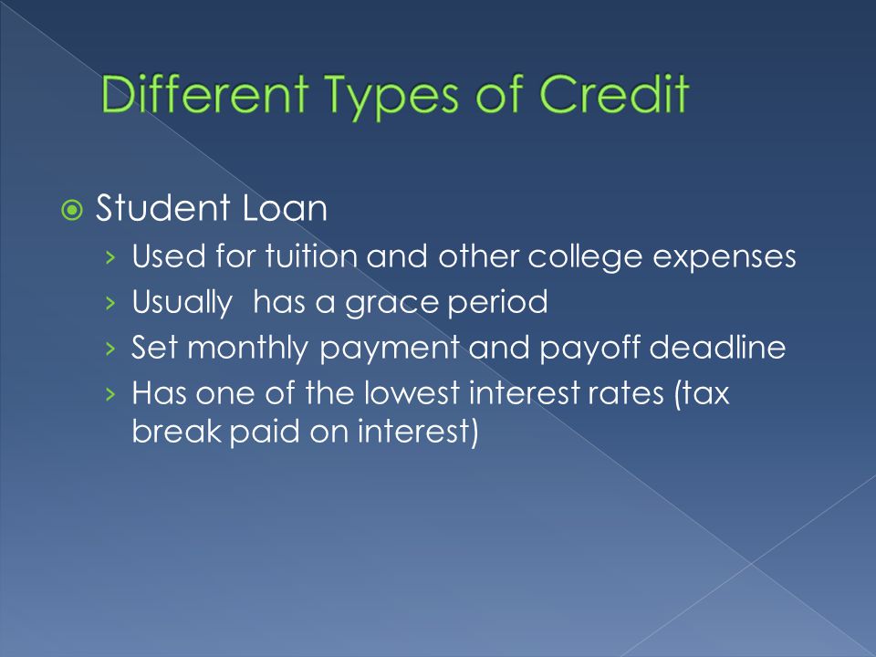  Student Loan › Used for tuition and other college expenses › Usually has a grace period › Set monthly payment and payoff deadline › Has one of the lowest interest rates (tax break paid on interest)