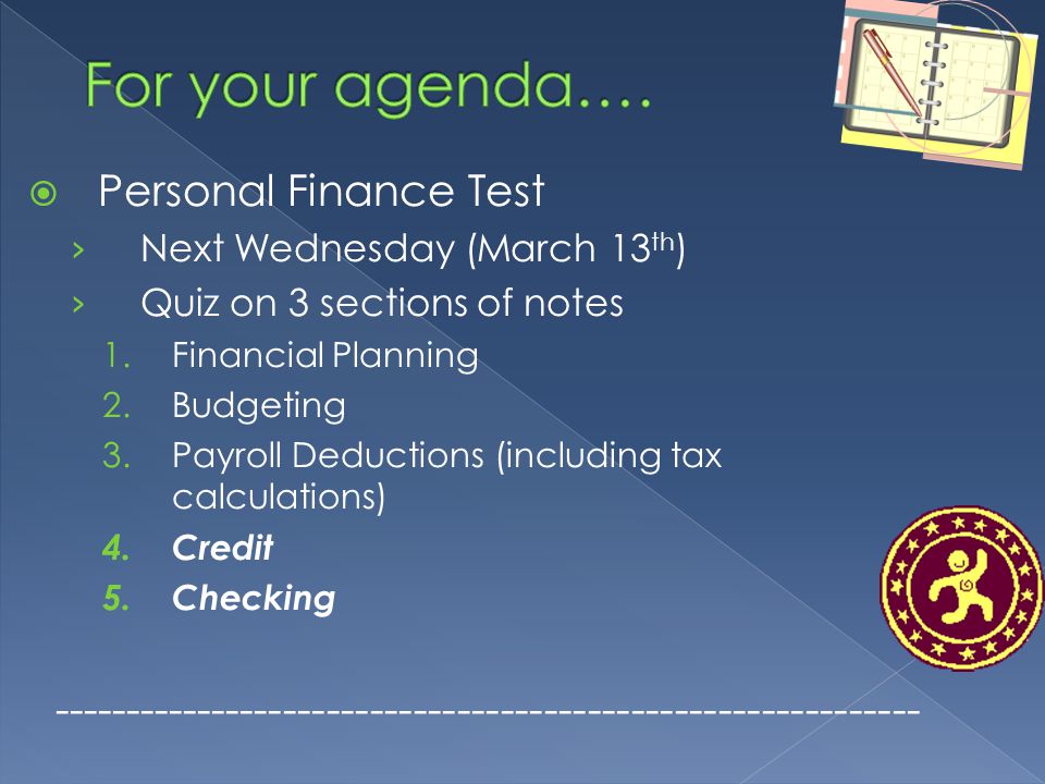  Personal Finance Test › Next Wednesday (March 13 th ) › Quiz on 3 sections of notes 1.Financial Planning 2.Budgeting 3.Payroll Deductions (including tax calculations) 4.Credit 5.Checking