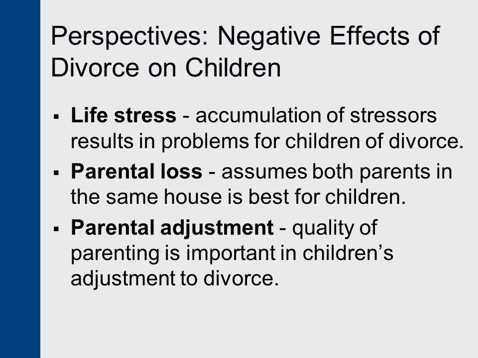 Perspectives: Negative Effects of Divorce on Children  Life stress - accumulation of stressors results in problems for children of divorce.