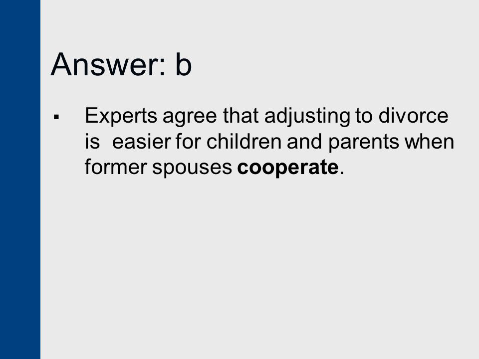 Answer: b  Experts agree that adjusting to divorce is easier for children and parents when former spouses cooperate.
