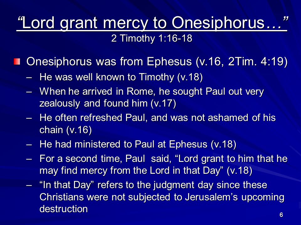 6 Lord grant mercy to Onesiphorus… 2 Timothy 1:16-18 Onesiphorus was from Ephesus (v.16, 2Tim.