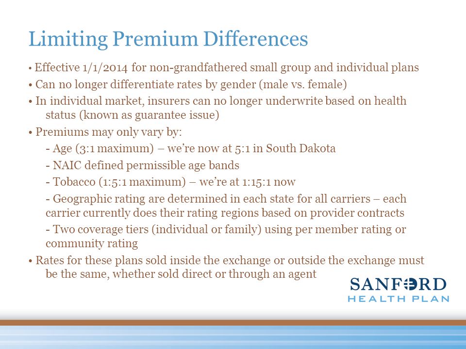 Limiting Premium Differences Effective 1/1/2014 for non-grandfathered small group and individual plans Can no longer differentiate rates by gender (male vs.