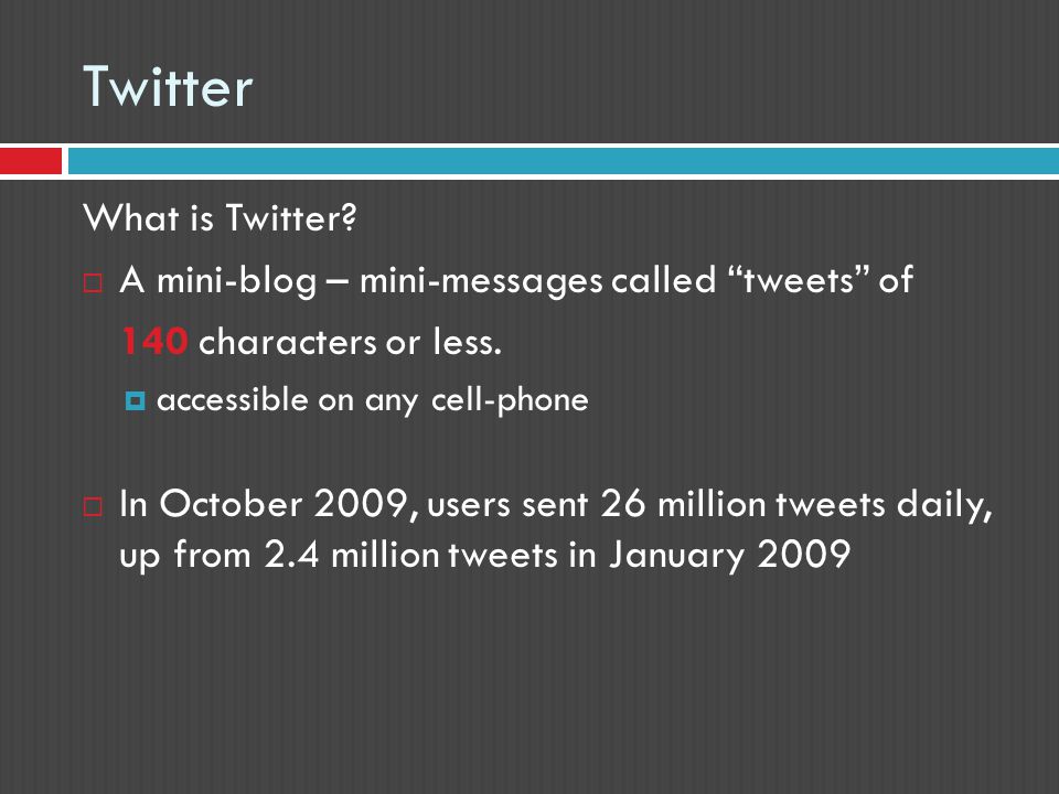 Twitter What is Twitter.  A mini-blog – mini-messages called tweets of 140 characters or less.
