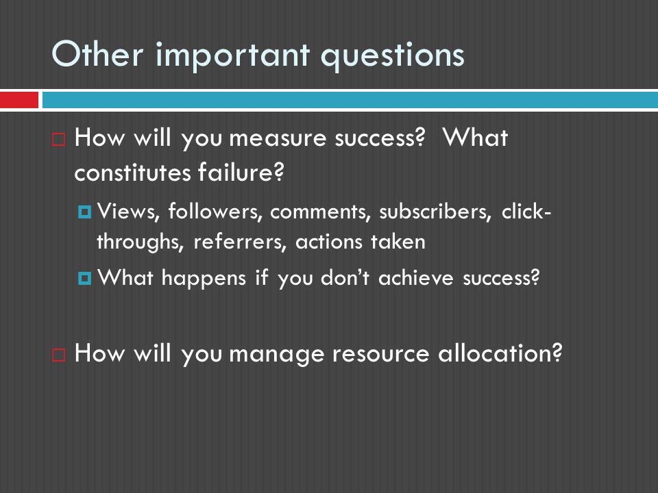 Other important questions  How will you measure success.