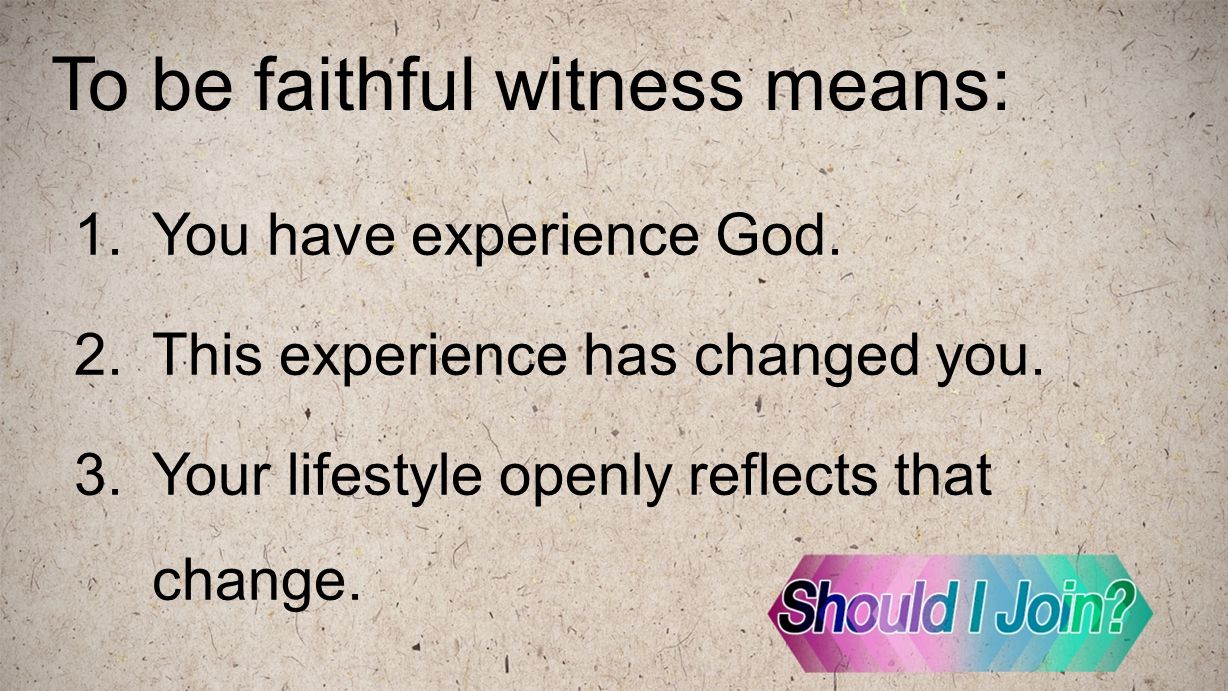 To be faithful witness means: 1.You have experience God.