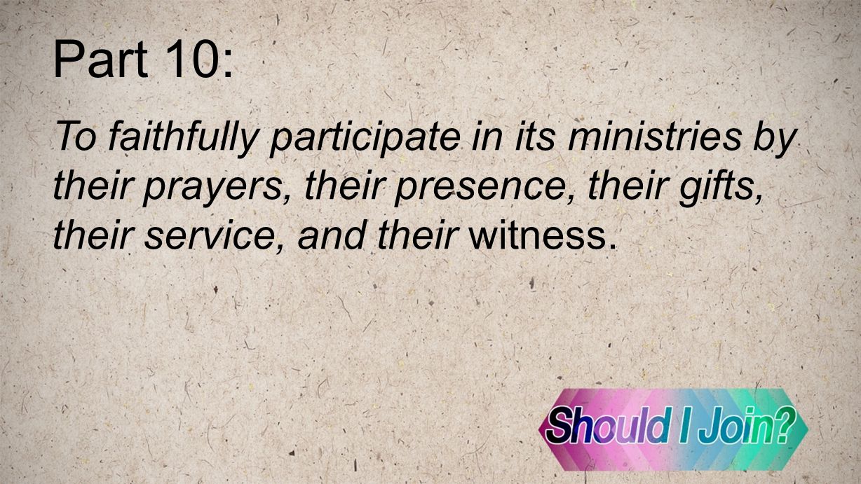 Part 10: To faithfully participate in its ministries by their prayers, their presence, their gifts, their service, and their witness.