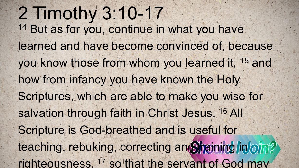 2 Timothy 3: But as for you, continue in what you have learned and have become convinced of, because you know those from whom you learned it, 15 and how from infancy you have known the Holy Scriptures, which are able to make you wise for salvation through faith in Christ Jesus.