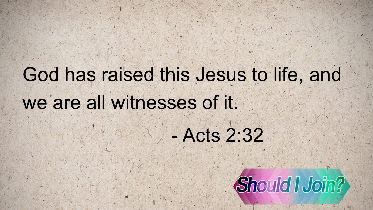 God has raised this Jesus to life, and we are all witnesses of it. - Acts 2:32