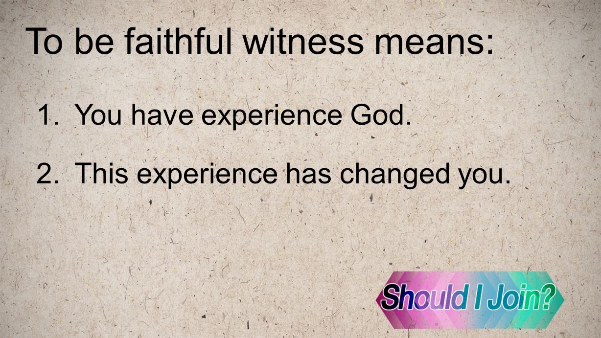 To be faithful witness means: 1.You have experience God. 2.This experience has changed you.