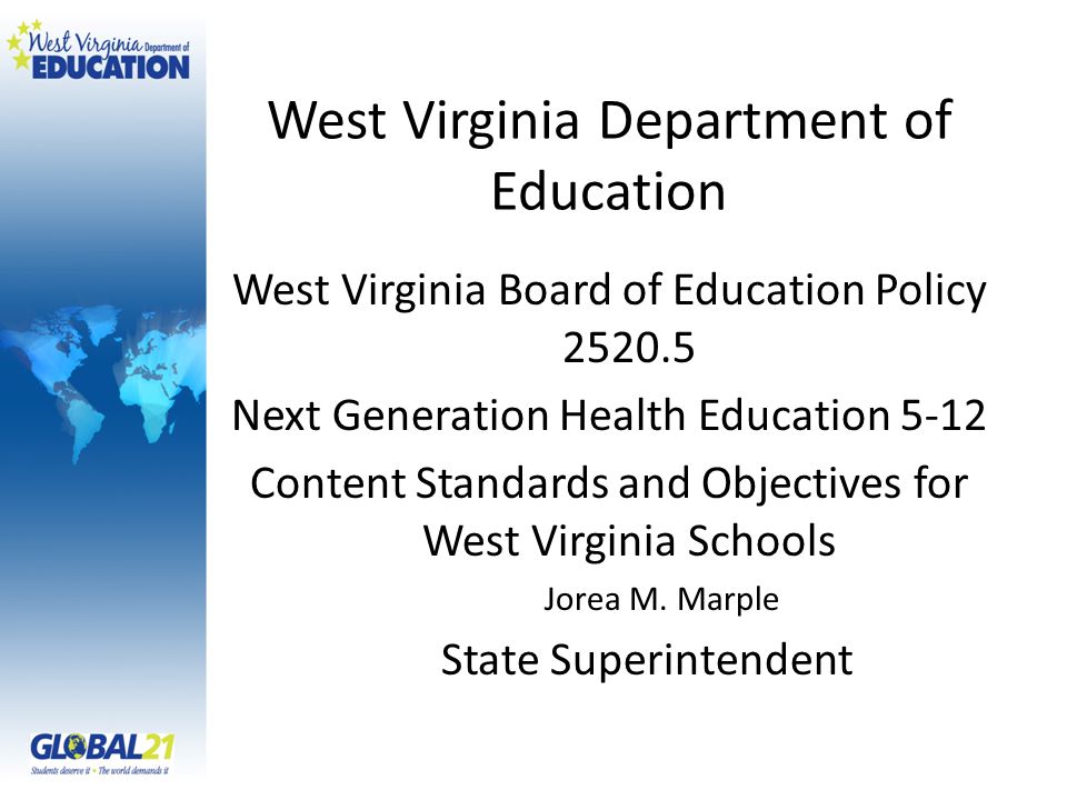 West Virginia Department of Education West Virginia Board of Education Policy Next Generation Health Education 5-12 Content Standards and Objectives for West Virginia Schools Jorea M.