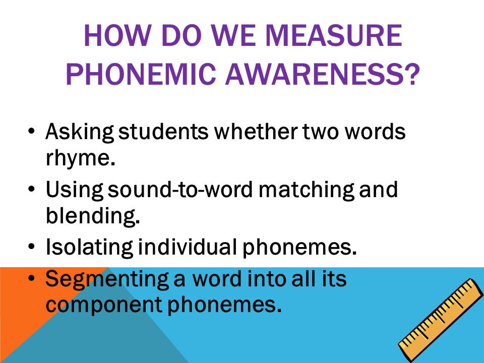 HOW DO WE MEASURE PHONEMIC AWARENESS. Asking students whether two words rhyme.