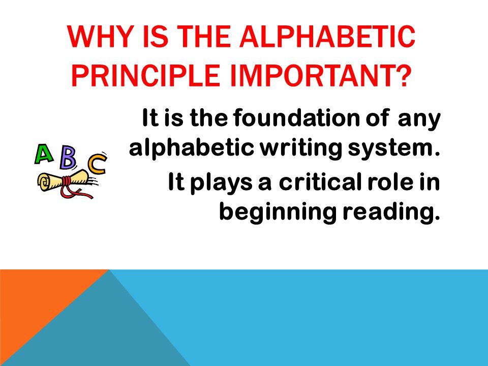 WHY IS THE ALPHABETIC PRINCIPLE IMPORTANT. It is the foundation of any alphabetic writing system.