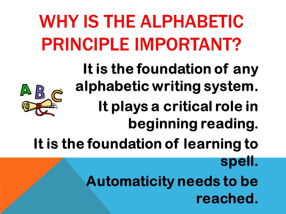WHY IS THE ALPHABETIC PRINCIPLE IMPORTANT. It is the foundation of any alphabetic writing system.