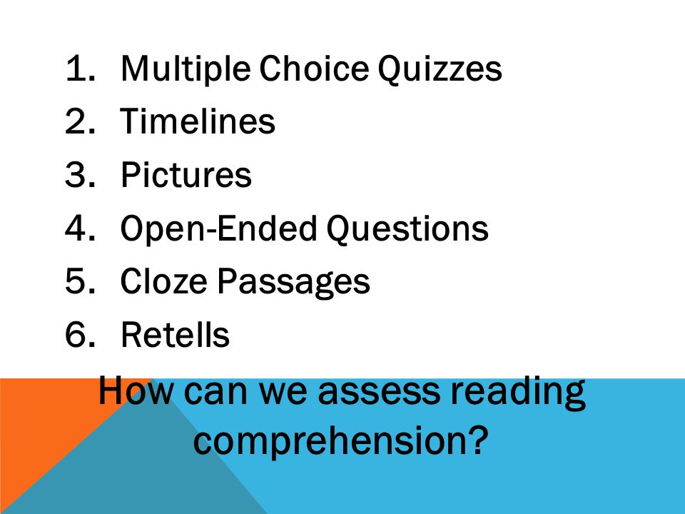 1.Multiple Choice Quizzes 2.Timelines 3.Pictures 4.Open-Ended Questions 5.Cloze Passages 6.Retells How can we assess reading comprehension
