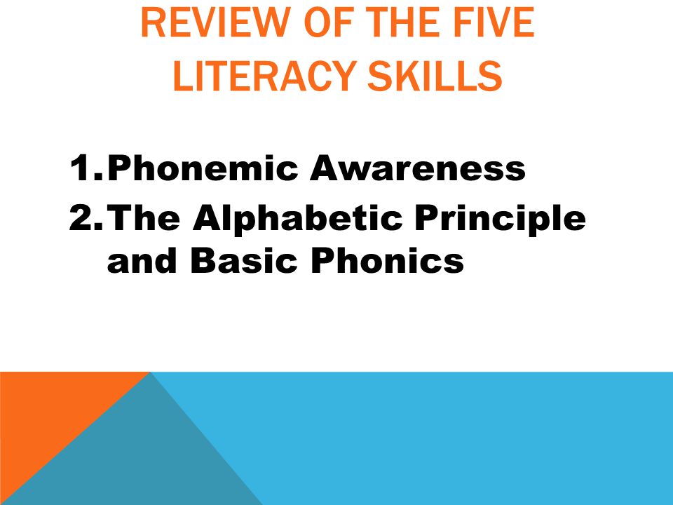 REVIEW OF THE FIVE LITERACY SKILLS 1.Phonemic Awareness 2.The Alphabetic Principle and Basic Phonics
