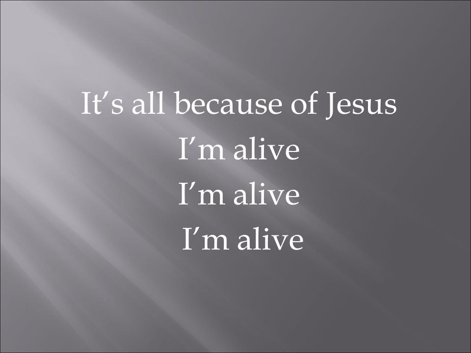 It’s all because of Jesus I’m alive