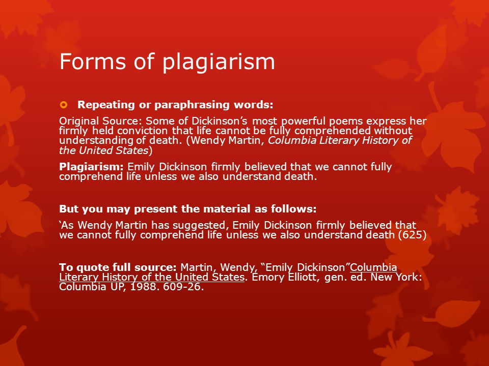 Forms of plagiarism  Repeating or paraphrasing words: Original Source: Some of Dickinson’s most powerful poems express her firmly held conviction that life cannot be fully comprehended without understanding of death.
