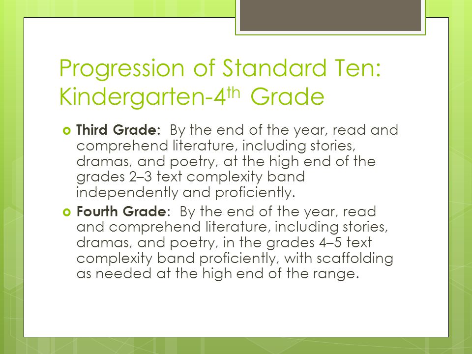 Progression of Standard Ten: Kindergarten-4 th Grade  Third Grade: By the end of the year, read and comprehend literature, including stories, dramas, and poetry, at the high end of the grades 2–3 text complexity band independently and proficiently.