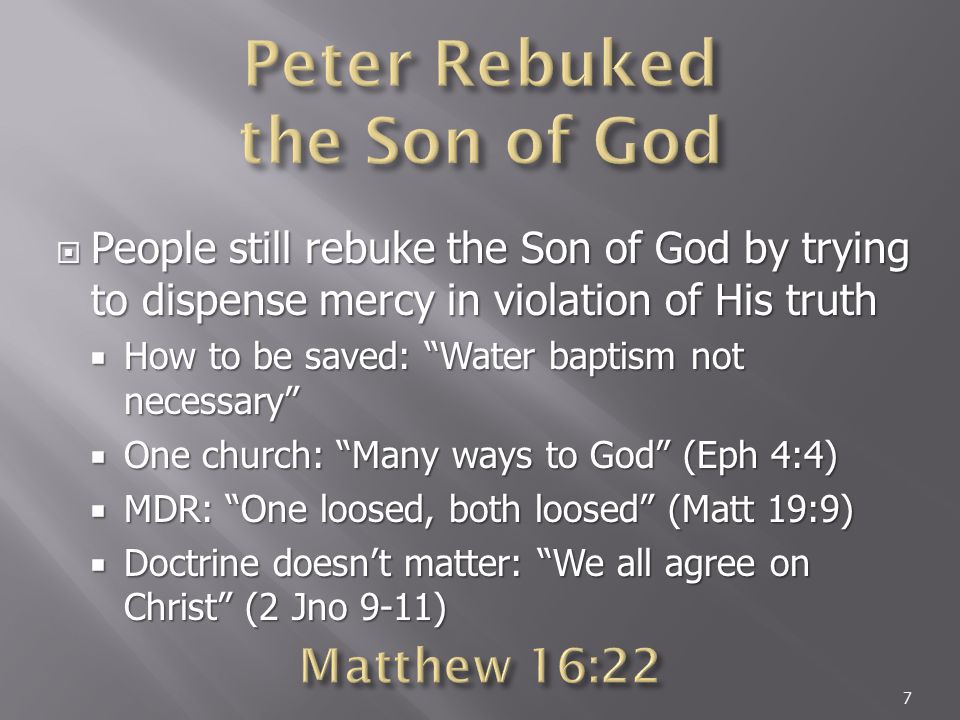  People still rebuke the Son of God by trying to dispense mercy in violation of His truth  How to be saved: Water baptism not necessary  One church: Many ways to God (Eph 4:4)  MDR: One loosed, both loosed (Matt 19:9)  Doctrine doesn’t matter: We all agree on Christ (2 Jno 9-11) 7