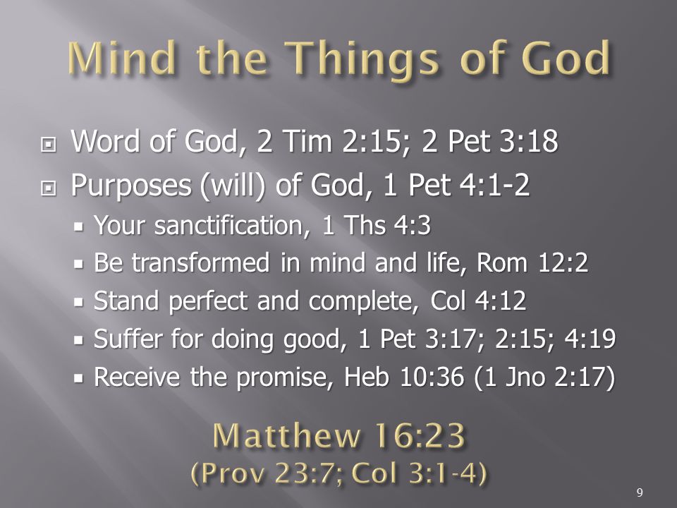  Word of God, 2 Tim 2:15; 2 Pet 3:18  Purposes (will) of God, 1 Pet 4:1-2  Your sanctification, 1 Ths 4:3  Be transformed in mind and life, Rom 12:2  Stand perfect and complete, Col 4:12  Suffer for doing good, 1 Pet 3:17; 2:15; 4:19  Receive the promise, Heb 10:36 (1 Jno 2:17) 9