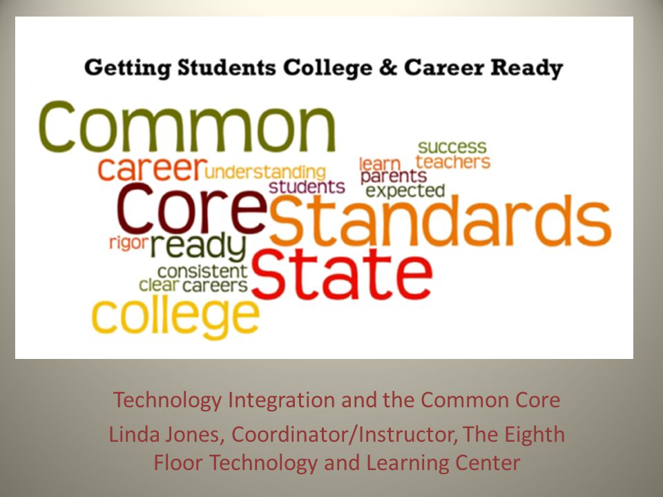 Technology Integration and the Common Core Linda Jones, Coordinator/Instructor, The Eighth Floor Technology and Learning Center
