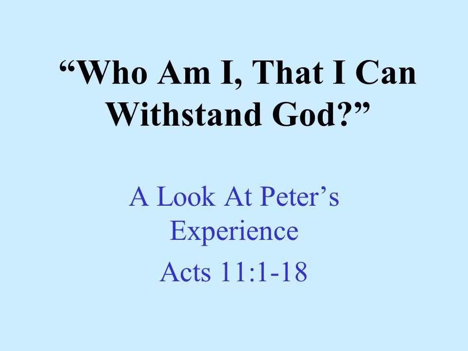 Who Am I, That I Can Withstand God A Look At Peter’s Experience Acts 11:1-18