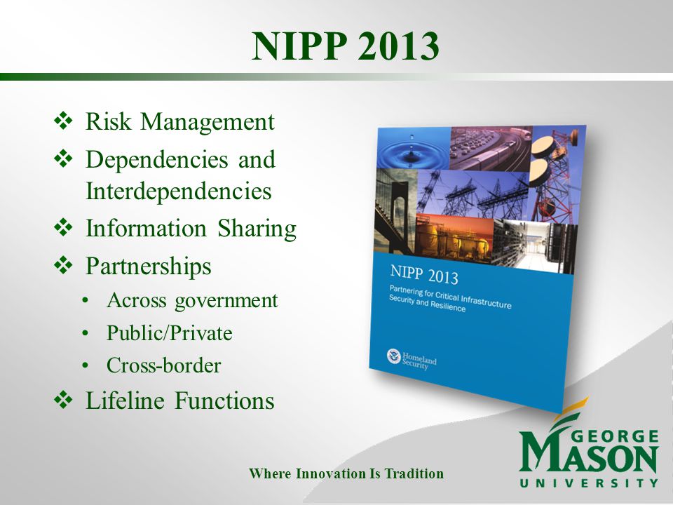 NIPP 2013  Risk Management  Dependencies and Interdependencies  Information Sharing  Partnerships Across government Public/Private Cross-border  Lifeline Functions Where Innovation Is Tradition