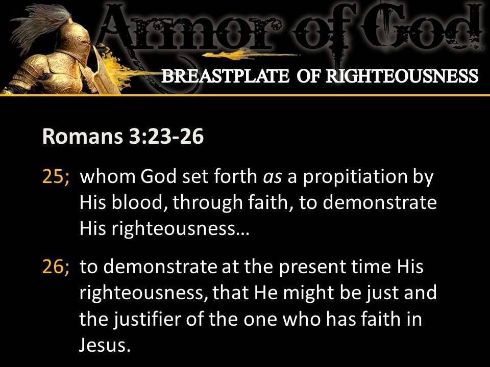Romans 3: ; whom God set forth as a propitiation by His blood, through faith, to demonstrate His righteousness… 26; to demonstrate at the present time His righteousness, that He might be just and the justifier of the one who has faith in Jesus.