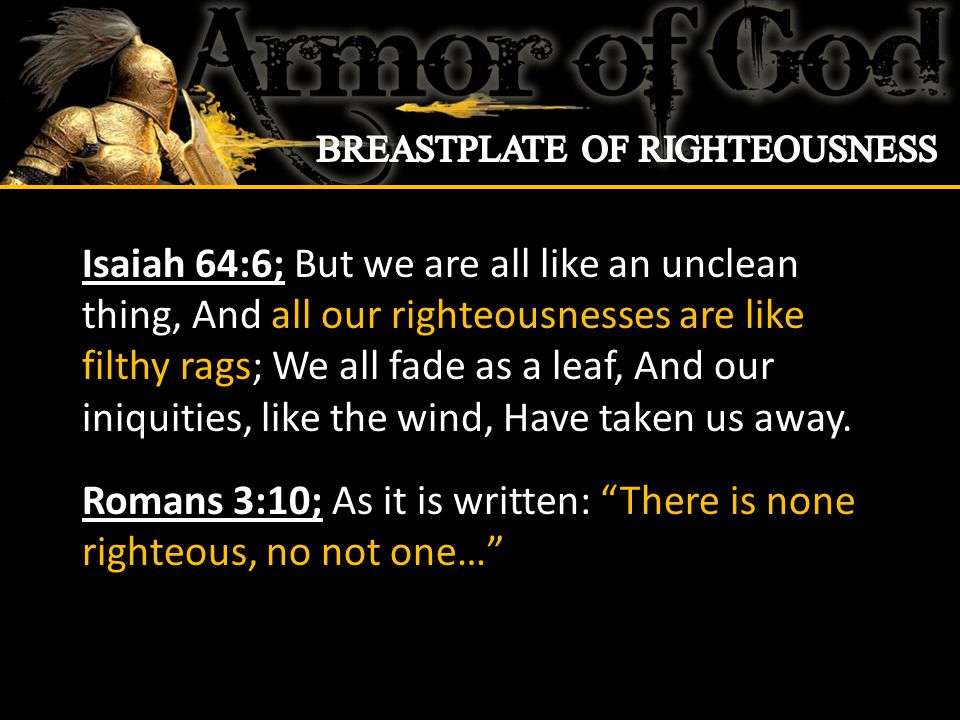 Isaiah 64:6; But we are all like an unclean thing, And all our righteousnesses are like filthy rags; We all fade as a leaf, And our iniquities, like the wind, Have taken us away.