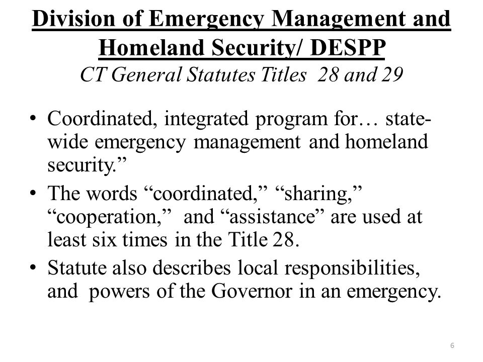 Division of Emergency Management and Homeland Security/ DESPP CT General Statutes Titles 28 and 29 Coordinated, integrated program for… state- wide emergency management and homeland security. The words coordinated, sharing, cooperation, and assistance are used at least six times in the Title 28.