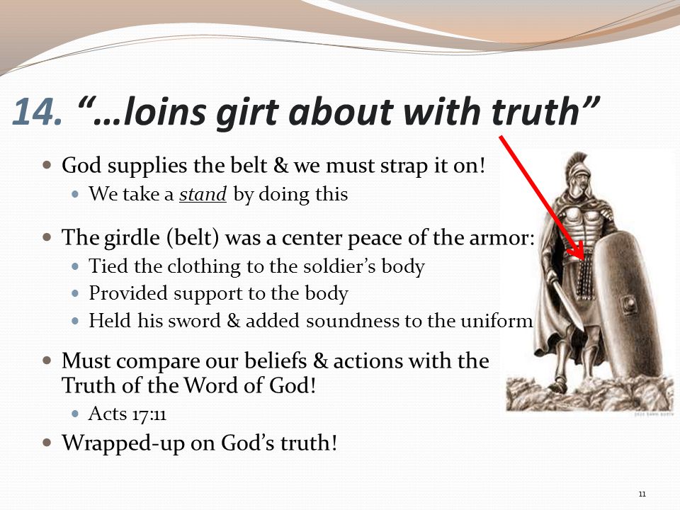 14. …loins girt about with truth God supplies the belt & we must strap it on.