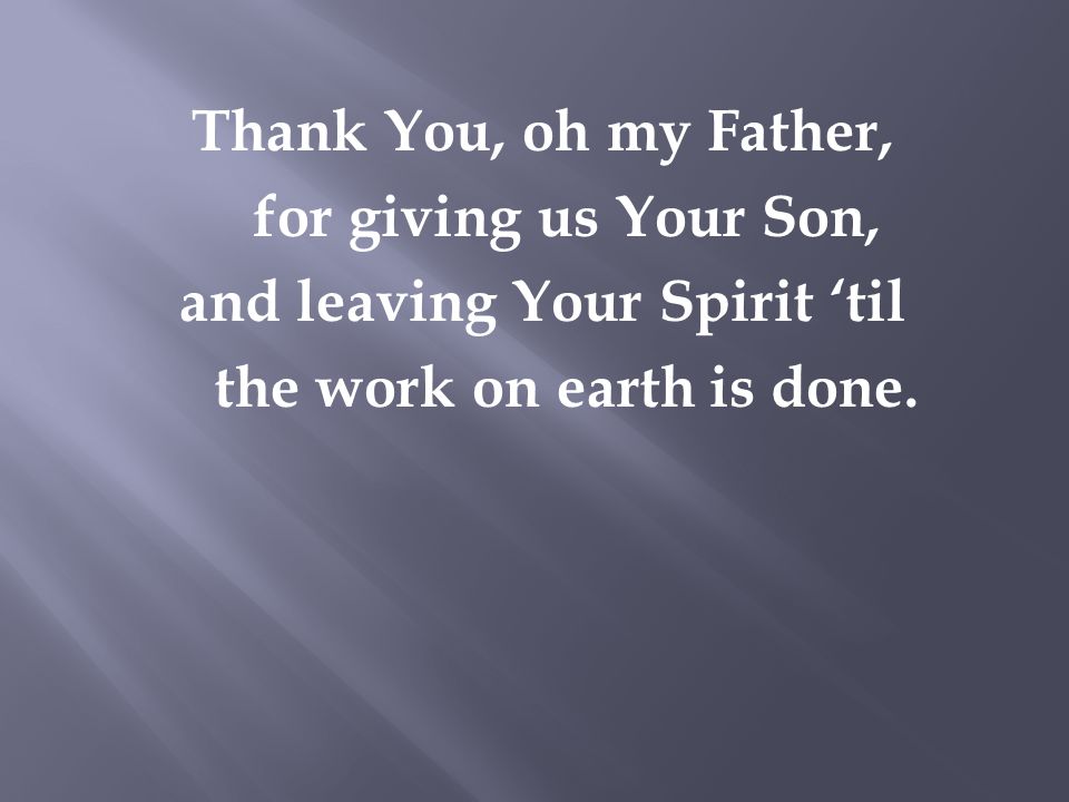 Thank You, oh my Father, for giving us Your Son, and leaving Your Spirit ‘til the work on earth is done.