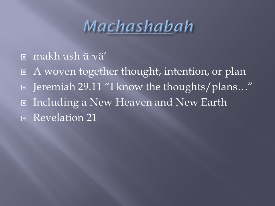  makh·ash·ä·vä‘  A woven together thought, intention, or plan  Jeremiah I know the thoughts/plans…  Including a New Heaven and New Earth  Revelation 21