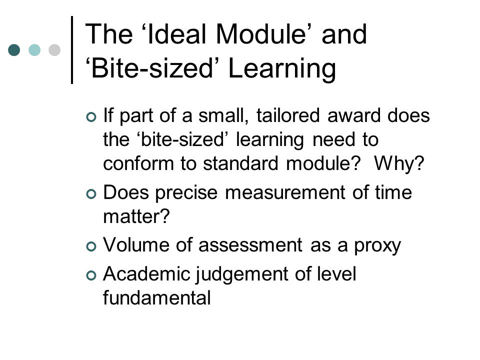 The ‘Ideal Module’ and ‘Bite-sized’ Learning If part of a small, tailored award does the ‘bite-sized’ learning need to conform to standard module.