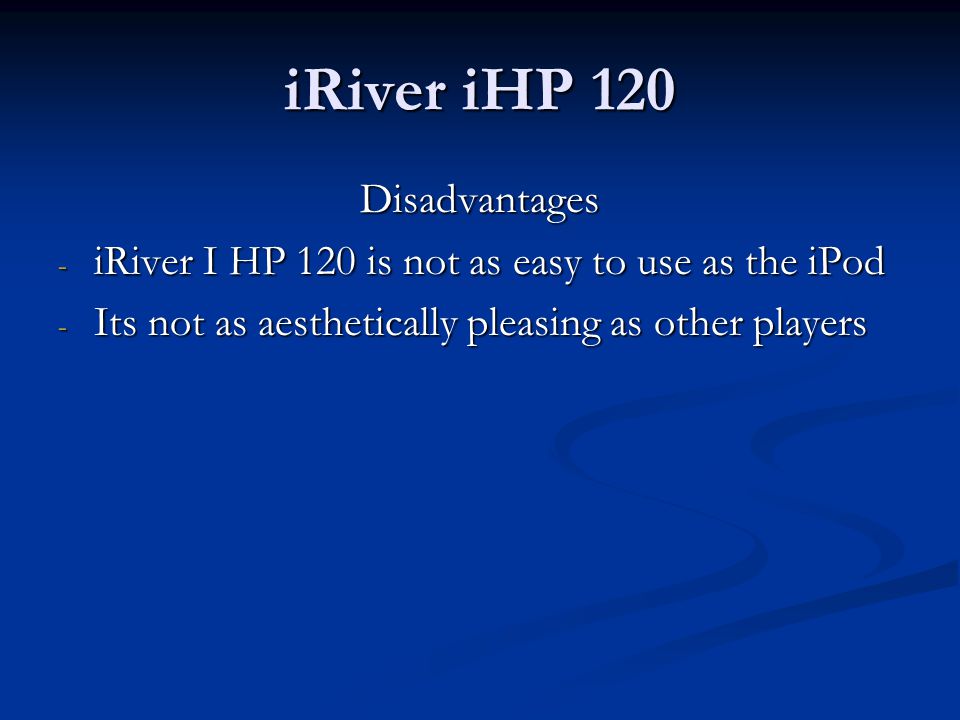 iRiver iHP 120 Disadvantages - iRiver I HP 120 is not as easy to use as the iPod - Its not as aesthetically pleasing as other players