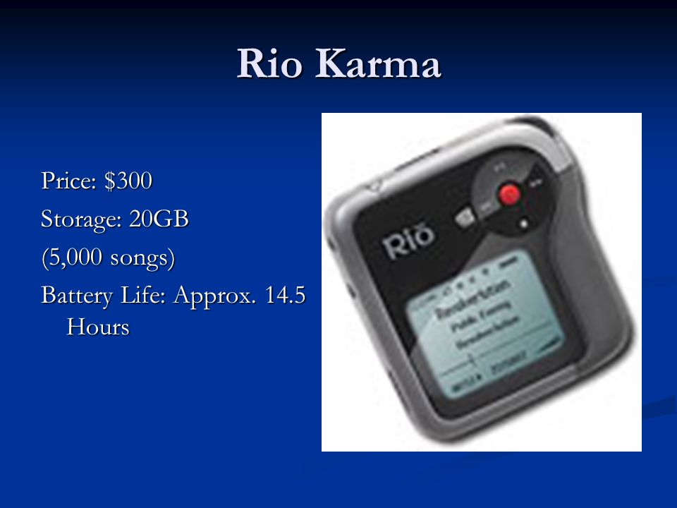Rio Karma Price: $300 Storage: 20GB (5,000 songs) Battery Life: Approx Hours