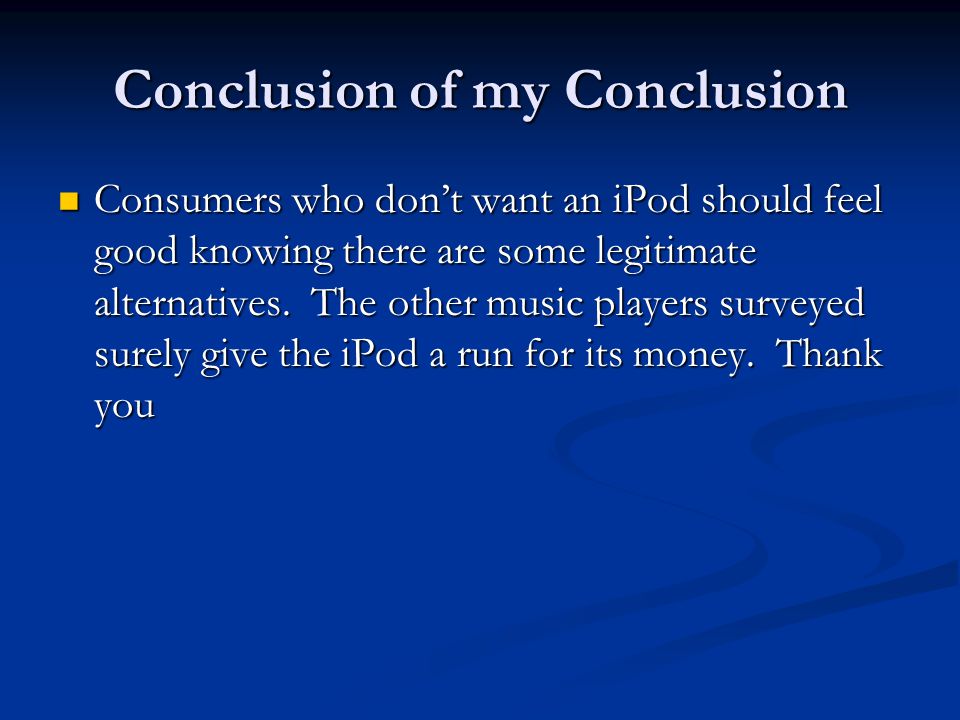 Conclusion of my Conclusion Consumers who don’t want an iPod should feel good knowing there are some legitimate alternatives.