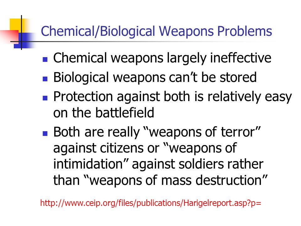 Chemical/Biological Weapons Problems Chemical weapons largely ineffective Biological weapons can’t be stored Protection against both is relatively easy on the battlefield Both are really weapons of terror against citizens or weapons of intimidation against soldiers rather than weapons of mass destruction   p=